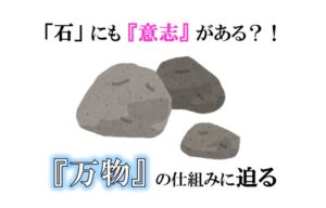 「石」にも『意志』がある？！『万物』の仕組みに迫る
