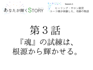 【あなたが輝くSTORY】Season.1★第３話「『魂』の試練は、根源から輝かせる。」